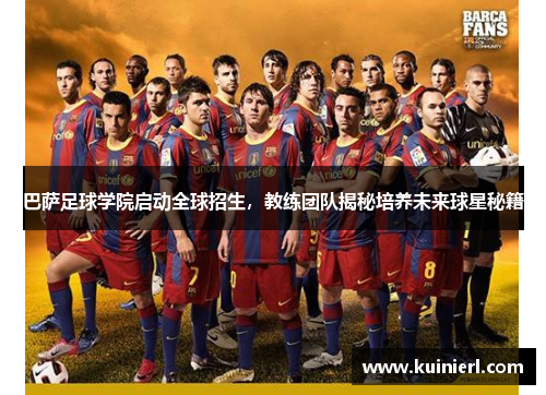 巴萨足球学院启动全球招生，教练团队揭秘培养未来球星秘籍
