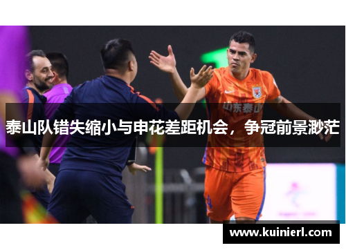 泰山队错失缩小与申花差距机会，争冠前景渺茫