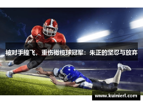 被对手撞飞，重伤橄榄球冠军：朱正的坚忍与放弃